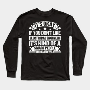 It's Okay If You Don't Like Electrical Engineer It's Kind Of A Smart People Thing Anyway Electrical Engineer Lover Long Sleeve T-Shirt